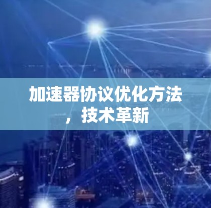 加速器协议优化方法,技术革新 加速器协议优化方法,技术革新