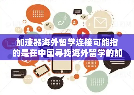 加速器海外留学连接可能指的是在中国寻找海外留学的加速工具或资源,或者指的是在申请海外留学时的一些快速连接渠道。以下是一些可能涉及的方面和建议 加速器海外留学连接可能指的是在中国寻找海外留学的加速工具或资源,或者指的是在申请海外留学时的一些快速连接渠道。以下是一些可能涉及的方面和建议