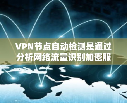 VPN节点自动检测是通过分析网络流量识别加密服务器的技术工具,用于监控和安全审计。以下是其关键点 VPN节点自动检测是通过分析网络流量识别加密服务器的技术工具,用于监控和安全审计。以下是其关键点