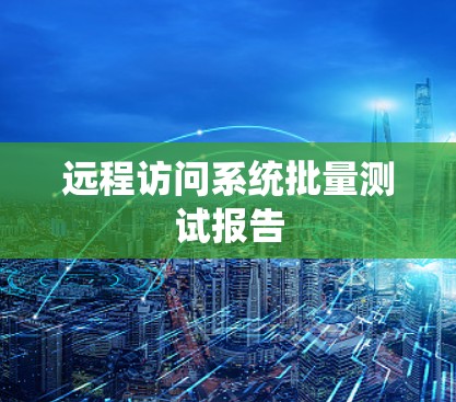 远程访问系统批量测试报告 远程访问系统批量测试报告