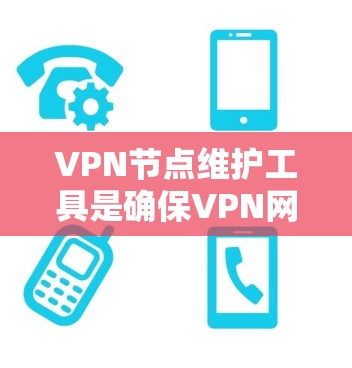 VPN节点维护工具是确保VPN网络安全和可靠运行的重要组成部分。以下是对这些工具的详细分类和使用建议 VPN节点维护工具是确保VPN网络安全和可靠运行的重要组成部分。以下是对这些工具的详细分类和使用建议