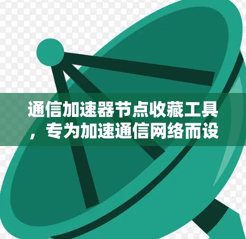 通信加速器节点收藏工具,专为加速通信网络而设计的高效工具 通信加速器节点收藏工具,专为加速通信网络而设计的高效工具