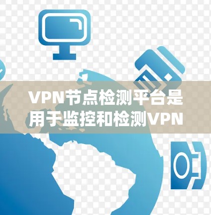 VPN节点检测平台是用于监控和检测VPN网络中可疑行为的工具。以下是一个系统性的指南，帮助您更好地理解和使用这些平台
