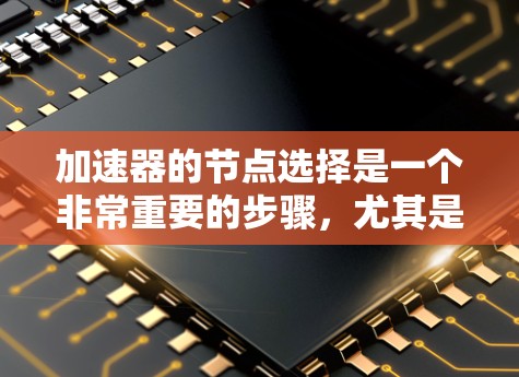加速器的节点选择是一个非常重要的步骤,尤其是对于个人用户或企业用户来说,合理的加速器配置能够显著提升游戏体验。以下是根据加速器性能、能效比、延迟等多维度的节点排行建议 加速器的节点选择是一个非常重要的步骤,尤其是对于个人用户或企业用户来说,合理的加速器配置能够显著提升游戏体验。以下是根据加速器性能、能效比、延迟等多维度的节点排行建议