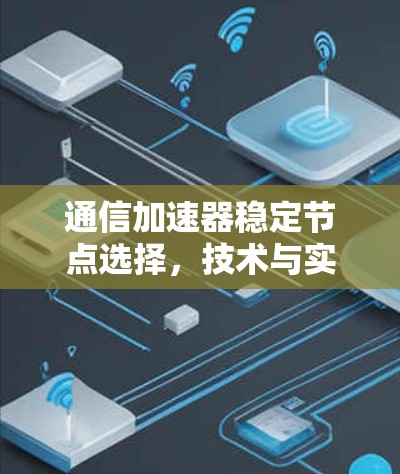 通信加速器稳定节点选择,技术与实践指南 通信加速器稳定节点选择,技术与实践指南