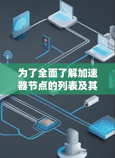 为了全面了解加速器节点的列表及其应用,以下是一个系统性的总结 为了全面了解加速器节点的列表及其应用,以下是一个系统性的总结