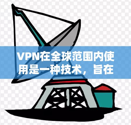 VPN在全球范围内使用是一种技术,旨在通过不公开访问网络时的连接,提供安全和可靠的在线操作。以下是对VPN的详细介绍 VPN在全球范围内使用是一种技术,旨在通过不公开访问网络时的连接,提供安全和可靠的在线操作。以下是对VPN的详细介绍