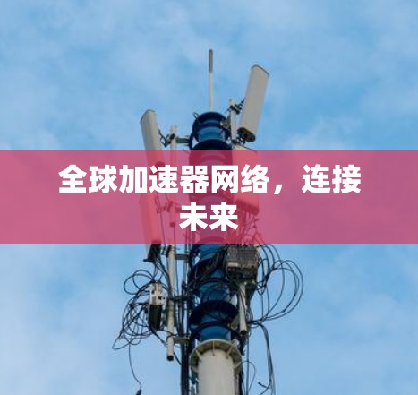 全球加速器网络,连接未来 全球加速器网络,连接未来
