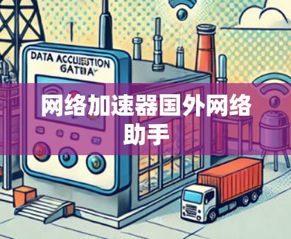 网络加速器国外网络助手 网络加速器国外网络助手