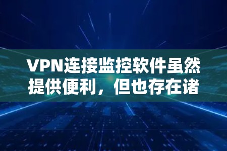 VPN连接监控软件虽然提供便利,但也存在诸多风险和陷阱。以下是对这些软件的详细分析和建议 VPN连接监控软件虽然提供便利,但也存在诸多风险和陷阱。以下是对这些软件的详细分析和建议