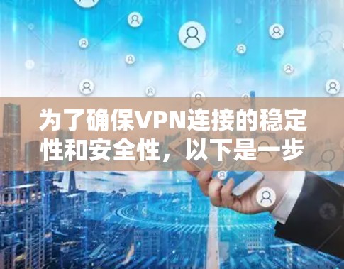 为了确保VPN连接的稳定性和安全性,以下是一步步的解决方案 为了确保VPN连接的稳定性和安全性,以下是一步步的解决方案