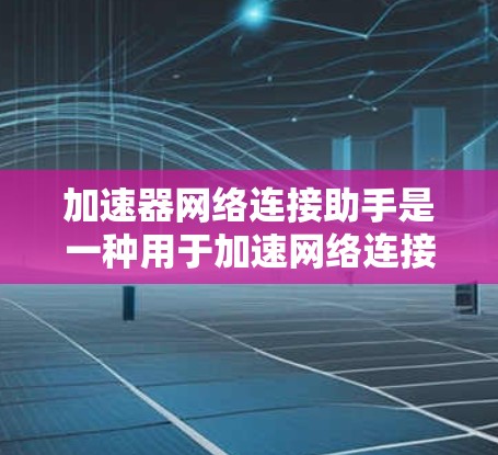 加速器网络连接助手是一种用于加速网络连接的工具,主要功能包括测试、流量监控、优化和报告。以下是详细的步骤和方法 加速器网络连接助手是一种用于加速网络连接的工具,主要功能包括测试、流量监控、优化和报告。以下是详细的步骤和方法