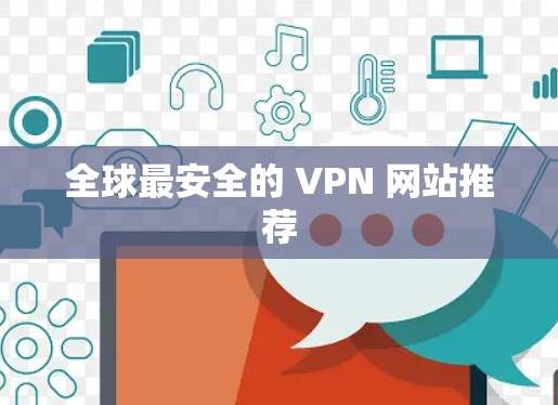 全球最安全的 VPN 网站推荐 全球最安全的 VPN 网站推荐