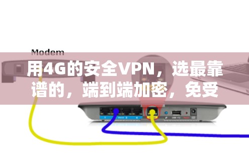 用4G的安全VPN,选最靠谱的,端到端加密,免受网络卡顿 用4G的安全VPN,选最靠谱的,端到端加密,免受网络卡顿