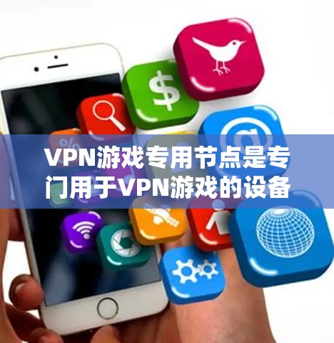 VPN游戏专用节点是专门用于VPN游戏的设备,设计以支持游戏环境下的VPN访问。以下是详细的步骤说明 VPN游戏专用节点是专门用于VPN游戏的设备,设计以支持游戏环境下的VPN访问。以下是详细的步骤说明