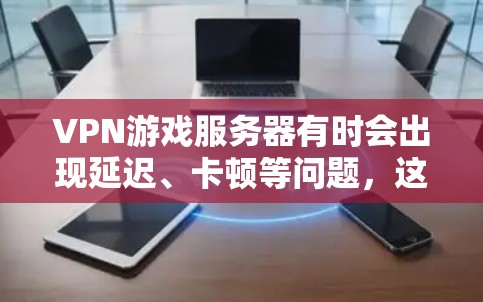 VPN游戏服务器有时会出现延迟、卡顿等问题，这可能是由于多种原因引起的，比如服务器本身有问题、网络连接不稳定、路由器配置错误等。以下是一些可能的解决方法