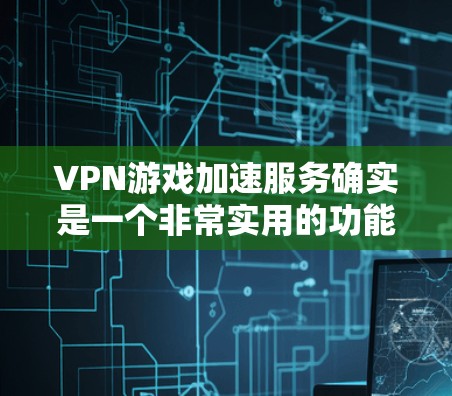 VPN游戏加速服务确实是一个非常实用的功能,可以帮助用户在面对网络过滤或误解时,更快地访问需要的VPN服务,从而更方便地下载游戏。以下是一些关于VPN游戏加速服务的详细信息 VPN游戏加速服务确实是一个非常实用的功能,可以帮助用户在面对网络过滤或误解时,更快地访问需要的VPN服务,从而更方便地下载游戏。以下是一些关于VPN游戏加速服务的详细信息