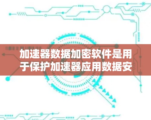 加速器数据加密软件是用于保护加速器应用数据安全性的软件工具。以下是一些常见的加速器数据加密软件推荐,帮助您在加速器中保护数据安全 加速器数据加密软件是用于保护加速器应用数据安全性的软件工具。以下是一些常见的加速器数据加密软件推荐,帮助您在加速器中保护数据安全