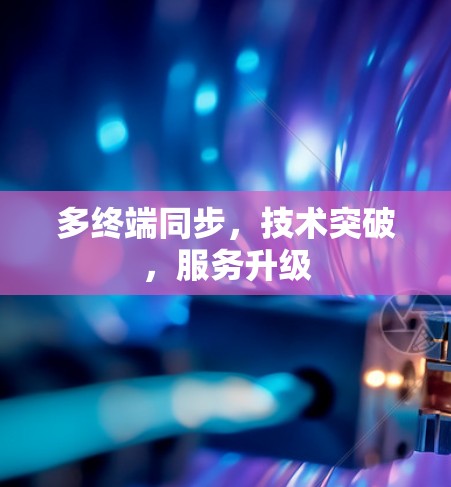多终端同步,技术突破,服务升级 多终端同步,技术突破,服务升级