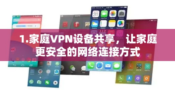 1.家庭VPN设备共享,让家庭更安全的网络连接方式 1.家庭VPN设备共享,让家庭更安全的网络连接方式