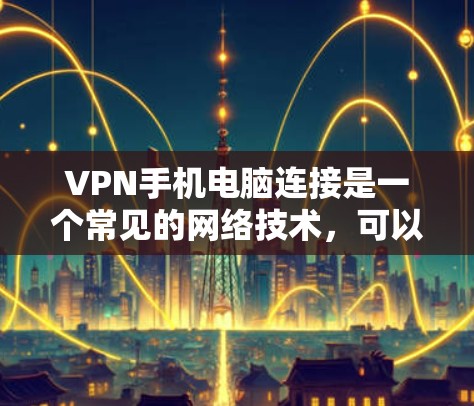 VPN手机电脑连接是一个常见的网络技术,可以帮助用户远程访问VPN网站。以下是详细的步骤指南 VPN手机电脑连接是一个常见的网络技术,可以帮助用户远程访问VPN网站。以下是详细的步骤指南