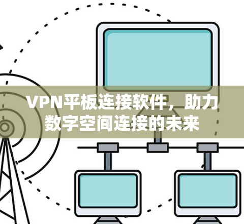 VPN平板连接软件,助力数字空间连接的未来 VPN平板连接软件,助力数字空间连接的未来