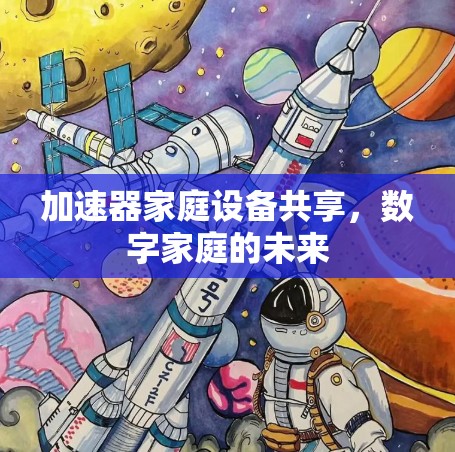 加速器家庭设备共享,数字家庭的未来 加速器家庭设备共享,数字家庭的未来