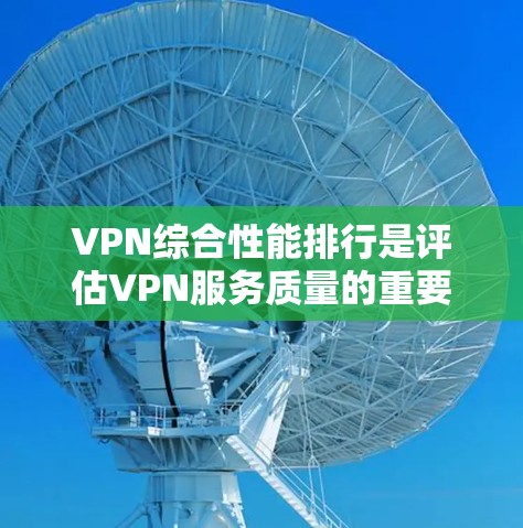 VPN综合性能排行是评估VPN服务质量的重要指标,它综合考虑多个因素,如数据加密、网络稳定性、服务器延迟、加载速度、隐私保护、补丁更新和安全性等。以下是逐步的分析和总结 VPN综合性能排行是评估VPN服务质量的重要指标,它综合考虑多个因素,如数据加密、网络稳定性、服务器延迟、加载速度、隐私保护、补丁更新和安全性等。以下是逐步的分析和总结