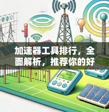 加速器工具排行,全面解析,推荐你的好用工具 加速器工具排行,全面解析,推荐你的好用工具