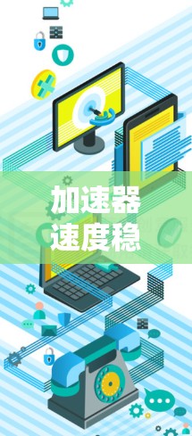 加速器速度稳定排行通常指的是在游戏中或应用程序中使用加速器后,其性能稳定性的排行。具体来说,可能是指加速器在不同操作或场景下表现出的稳定性和响应速度。以下是一些可能的解释和建议 加速器速度稳定排行通常指的是在游戏中或应用程序中使用加速器后,其性能稳定性的排行。具体来说,可能是指加速器在不同操作或场景下表现出的稳定性和响应速度。以下是一些可能的解释和建议