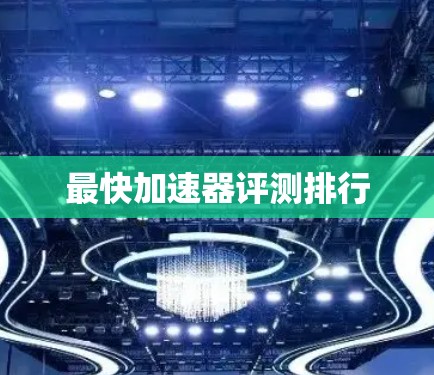 最快加速器评测排行 最快加速器评测排行