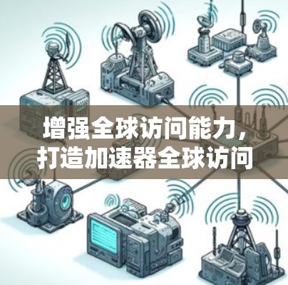 增强全球访问能力,打造加速器全球访问方案 增强全球访问能力,打造加速器全球访问方案
