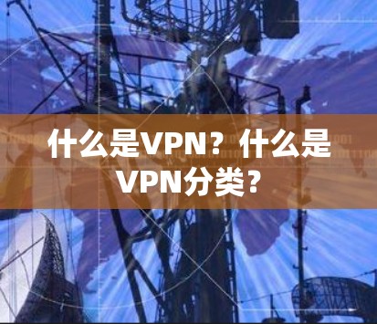 什么是VPN?什么是VPN分类? 什么是VPN?什么是VPN分类?