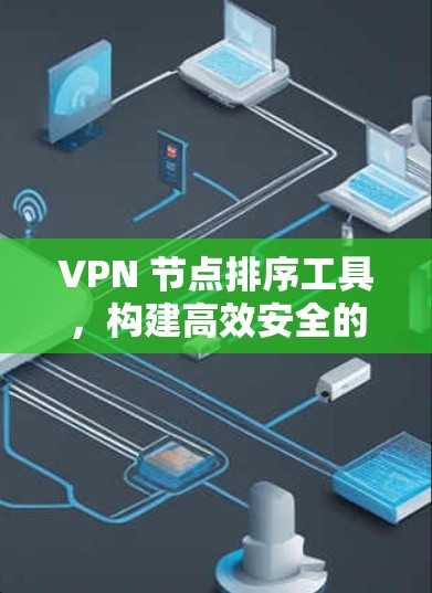 VPN 节点排序工具,构建高效安全的VPN连接 VPN 节点排序工具,构建高效安全的VPN连接