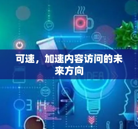 可速,加速内容访问的未来方向 可速,加速内容访问的未来方向