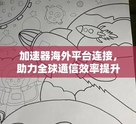 加速器海外平台连接,助力全球通信效率提升 加速器海外平台连接,助力全球通信效率提升
