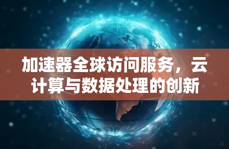 加速器全球访问服务,云计算与数据处理的创新解决方案 加速器全球访问服务,云计算与数据处理的创新解决方案