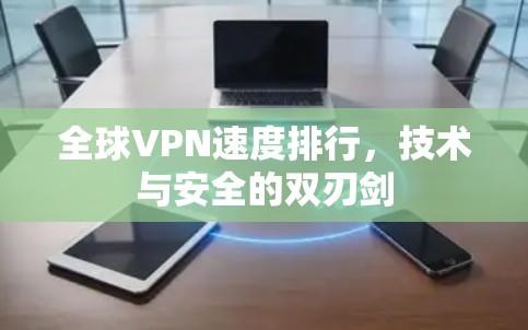 全球VPN速度排行,技术与安全的双刃剑 全球VPN速度排行,技术与安全的双刃剑