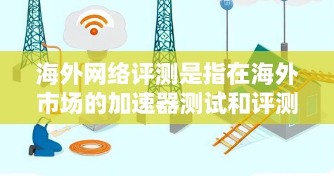 海外网络评测是指在海外市场的加速器测试和评测活动,这类评测通常涉及用户对不同加速器性能、兼容性和稳定性进行的深入分析。以下是一些相关的信息和建议 海外网络评测是指在海外市场的加速器测试和评测活动,这类评测通常涉及用户对不同加速器性能、兼容性和稳定性进行的深入分析。以下是一些相关的信息和建议