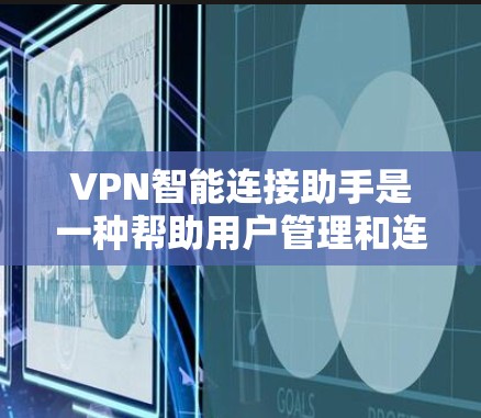 VPN智能连接助手是一种帮助用户管理和连接VPN的工具,通常包括以下功能和步骤 VPN智能连接助手是一种帮助用户管理和连接VPN的工具,通常包括以下功能和步骤