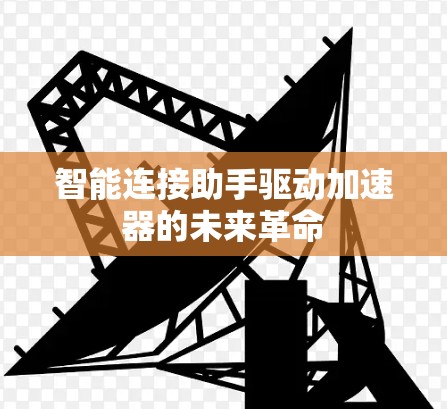 智能连接助手驱动加速器的未来革命 智能连接助手驱动加速器的未来革命