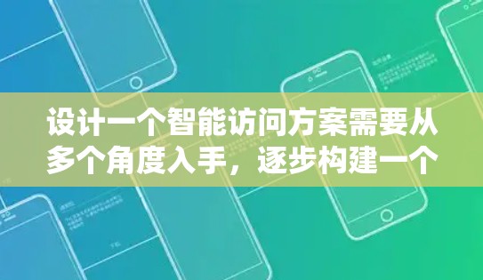 设计一个智能访问方案需要从多个角度入手,逐步构建一个高效、安全的系统。以下是一个系统的构建指南 设计一个智能访问方案需要从多个角度入手,逐步构建一个高效、安全的系统。以下是一个系统的构建指南