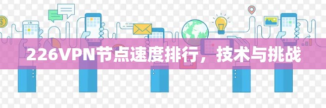 226VPN节点速度排行,技术与挑战 226VPN节点速度排行,技术与挑战