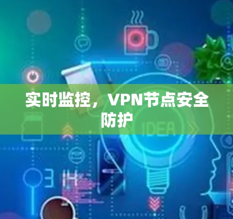 实时监控,VPN节点安全防护 实时监控,VPN节点安全防护