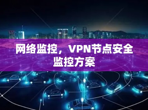 网络监控,VPN节点安全监控方案 网络监控,VPN节点安全监控方案