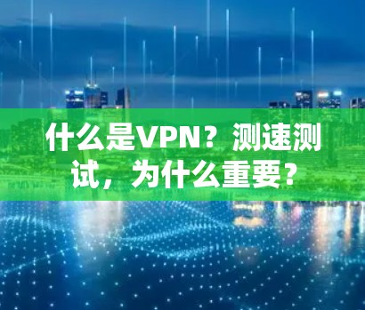 什么是VPN?测速测试,为什么重要? 什么是VPN?测速测试,为什么重要?