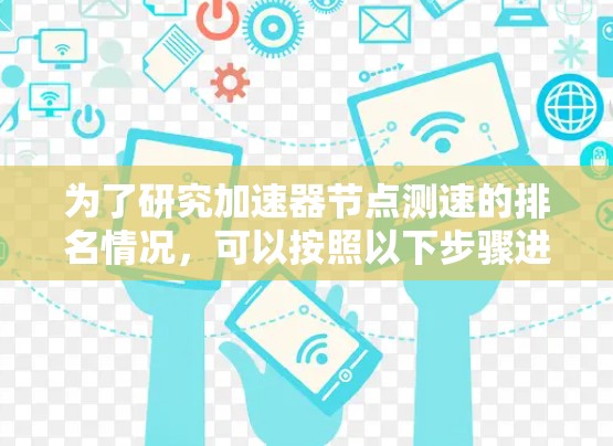 为了研究加速器节点测速的排名情况,可以按照以下步骤进行分析和总结 为了研究加速器节点测速的排名情况,可以按照以下步骤进行分析和总结