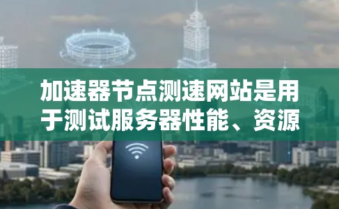 加速器节点测速网站是用于测试服务器性能、资源使用情况和网络连接效率的工具。以下是几个常用的测速网站 加速器节点测速网站是用于测试服务器性能、资源使用情况和网络连接效率的工具。以下是几个常用的测速网站