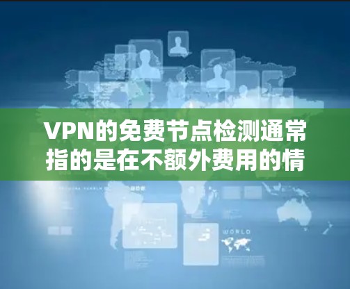 VPN的免费节点检测通常指的是在不额外费用的情况下,通过技术手段监控和检测VPN网络的健康和安全。这可能包括但不限于以下步骤 VPN的免费节点检测通常指的是在不额外费用的情况下,通过技术手段监控和检测VPN网络的健康和安全。这可能包括但不限于以下步骤