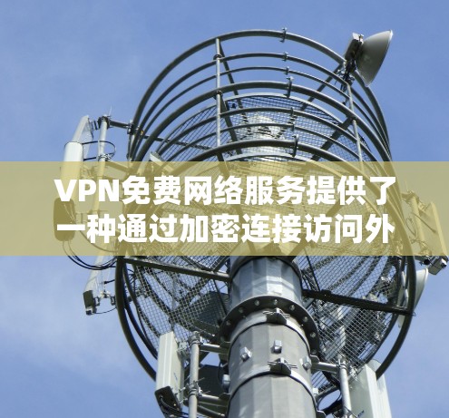 VPN免费网络服务提供了一种通过加密连接访问外部互联网资源的方式,但这些服务通常有其限制,如访问速度、设备兼容性等。以下是有关VPN免费网络服务的详细总结 VPN免费网络服务提供了一种通过加密连接访问外部互联网资源的方式,但这些服务通常有其限制,如访问速度、设备兼容性等。以下是有关VPN免费网络服务的详细总结